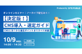 【決定版!】CMS導入・選定ガイド~CMSとは?から選定ポイントまですべて網羅<10/9(水)開催>