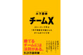 Z世代が上場企業をV字回復させた実話から学ぶ!組織を変革する1冊『チームX(エックス)』