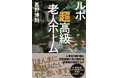 元『週刊文春』エース記者による驚愕のノンフィクション！『ルポ　超高級老人ホーム』 8月7日発売！