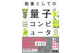 人類の“夢”を“現実”に変える「量子コンピュータ」世界が注目するその未来と歴史を、優しく解き明かす教養書！