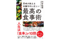 「何を食べるか」で人生は変わる─。科学的に証明された食習慣を解説！『医者が教える 栄養学的に正しい最高の食事術』