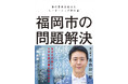 福岡市を地方最強都市へ導いた高島市長のリーダーシップ論『福岡市の問題解決』 9月9日発売