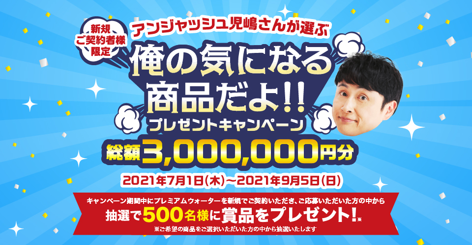 プレミアムウォーター新規お申込みで総額3 000 000円分の賞品が当たる アンジャッシュ児嶋さんが選ぶ俺の 気になる商品だよ プレゼントキャンペーン プレミアムウォーター株式会社のプレスリリース