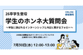 【7/30開催】26卒学生登壇「学生のホンネ大質問会 ~学生に選ばれるインターンシップと内定に繋がるフォロー~」ウェビナーを開催いたします。