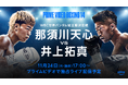 『Prime Video Boxing 14』 那須川天心いよいよ世界挑戦! WBC世界バンタム級王座決定戦 那須川天心対井上拓真