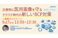 9/17（木）13時〜 「医療機関のBCP対策最前線 ～災害時に医用画像を守るクラウド時代の新しいBCP対策～」を開催
