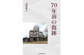 戦争を「知らない子ども」だった僕が、時を越えて見つめた広島・大阪の記憶『70年前の傷跡』アマゾン限定で発売。