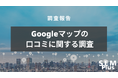 オルグロー株式会社にてGoogleマップの口コミに関する意識調査を実施いたしました。