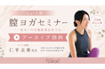 「一生モノの骨盤底筋」を育てるオンラインセミナー「膣ヨガ＆フェムケア」アーカイブ動画を期間限定公開