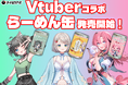 VTuberとコラボした「らーめん缶」が販売開始！