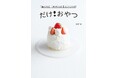 大人気料理家・福田淳子による『焼くだけ！冷やすだけ！レンチンだけ！ だけ！おやつ』10/30（木）発売！！驚くほど簡単でおいしいスイーツレシピが50以上！！