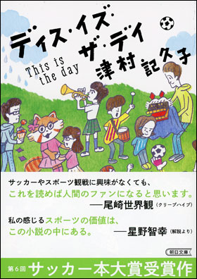 サッカー本大賞受賞作にして サッカー小説の金字塔 芥川賞作家 津村記久子による ディス イズ ザ デイ 待望の文庫判発売 株式会社朝日新聞出版のプレスリリース