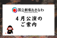 【国立劇場おきなわ】４月自主公演のご案内