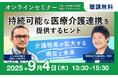 医療・介護の第一人者の2人が語る!在宅医療の佐々木淳氏とドクターメイト代表 青柳による未来の介護を考える対談を9月4日にオンライン開催