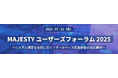 「MAJESTYユーザーズフォーラム2025」開催のお知らせ