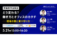 【5/21（木）開催】労働基準法改正、どう変わる？働き方とオフィスのカタチ　現場の壁と乗り切り方