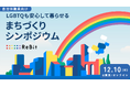 【日本初!自治体職員向け】LGBTQも安心して暮らせるまちづくりシンポジウム。12月10日(水)・東京にて開催。