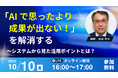 10月10日(金) セミナー開催 「AIで思ったより成果が出ない!」を解消する~システムから見た活用ポイントとは?