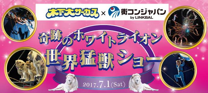 「奇跡のホワイトライオン世界猛獣ショー木下大サーカス×街コン