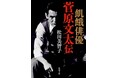 没後10年『仁義なき戦い』菅原文太の傑作評伝 『飢餓俳優 菅原文太伝』11月28日発売