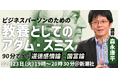 【12/23夜・東京開催】『道徳感情論』『国富論』を経済アナリスト・森永康平氏が生講義！ビジネスパーソンのための教養としての「アダム・スミス」読書会