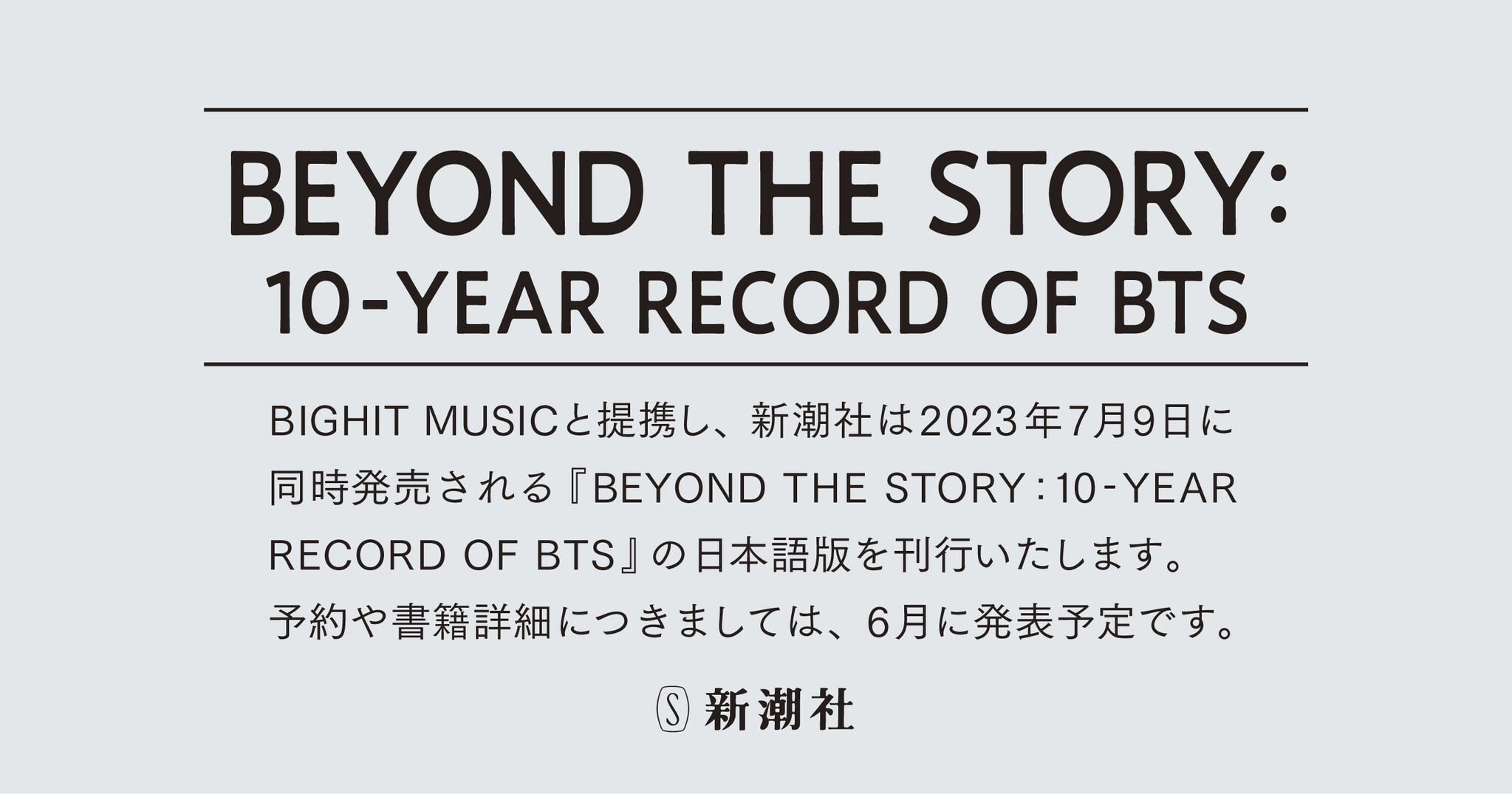 新潮社は『BEYOND THE STORY 10YEAR RECORD OF BTS』の日本語版を7月9日に刊行します|株式会社新潮社のプレスリリース 新潮社は『BEYOND THE STORY 10YEAR RECORD OF BTS』の日本語版を7月9日に刊行します|株式会社新潮社のプレスリリース