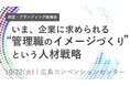 【広島県】様々な記事で批判される「管理職のありかた」 人材定着のために企業が向き合うべきこととは?経営者・人事向け勉強会でお伝え【10/22(火)開催】