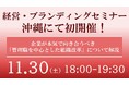【沖縄初開催!】全国各地で話題沸騰中の『経営・ブランディングセミナー』11/30(土)に開催決定