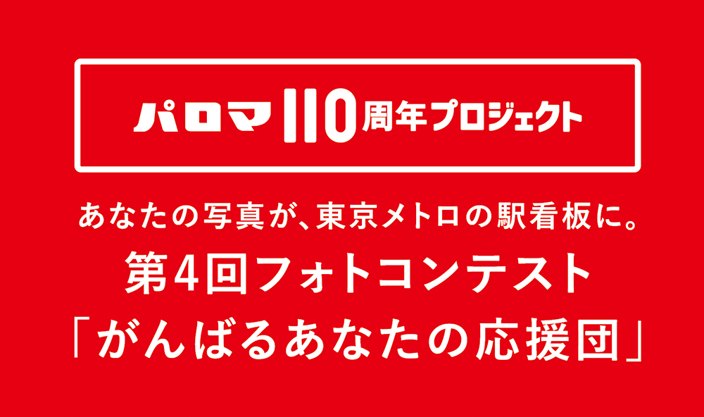 あなたの写真がメトロの看板に。パロマ110周年プロジェクト 第4回フォトコンテスト 「がんばるあなたの応援団」応募受付スタート！｜株式会社