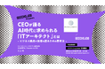 ITエンジニア・開発組織のマネージャー向けの無料セミナー「CEOが語る、AI時代に求められる『ITアーキテクト』とは ～ビジネス視点で技術を語るための思考法～」を開催