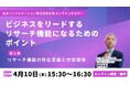 【4/10(木)15:30開催】オンラインセミナー『ビジネスをリードするリサーチ機能になるためのポイント第1弾:リサーチ機能の存在意義と付加価値』