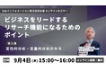 【9/4(木)15:00開催】オンラインセミナー『ビジネスをリードするリサーチ機能になるためのポイント 第5弾:定性的分析・定量的分析のキモ』