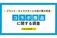 ～ブランド・キャラクターとの掛け算の実態～コラボ商品に関する調査
