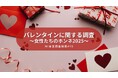 【調査リリース】バレンタインは「感謝を伝える」「自分へのご褒美」の日。約半数が値上げを実感している結果に