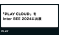PLAY、Inter BEE 2024 に【PLAY CLOUD】を出展