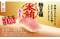 スシロー43期目のスタートは、うまさの象徴“まぐろ”でお得に腹一杯！鮪の王様“本鮪”の大とろが税込110円～で登場！さらに、素材にこだわった自信のネタが大集合