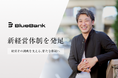BlueBank、さらなる事業拡大に向け新経営体制を発足