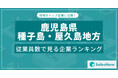 【鹿児島県種子島・屋久島地方】従業員数ランキングを公開!/SalesNow DBレポート
