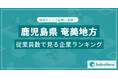【鹿児島県奄美地方】従業員数ランキングを公開!/SalesNow DBレポート