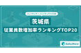 2025年版・茨城県の従業員数増加率ランキングTOP20を発表!/SalesNow DBレポート
