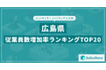2025年版・広島県の従業員数増加率ランキングTOP20を発表!/SalesNow DBレポート