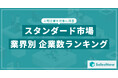 【2025年最新版】スタンダード市場の業界別 企業数ランキングを発表/SalesNow DBレポート