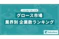 【2025年最新版】グロース市場の業界別 企業数ランキングを発表/SalesNow DBレポート