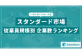 【2025年最新版】スタンダード市場の従業員規模別 企業数ランキングを発表/SalesNow DBレポート