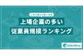 【2025年最新版】上場企業の従業員規模別 企業数ランキングを発表/SalesNow DBレポート