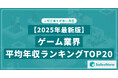 【2025年最新版】ゲーム業界 平均年収ランキング/SalesNow DBレポート