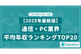 【2025年最新版】通信・PC業界 平均年収ランキング/SalesNow DBレポート