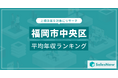 【福岡市中央区】上場企業平均年収ランキングを公開!/SalesNow DBレポート