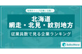【北海道網走・北見・紋別地方】従業員数ランキングを公開!/SalesNow DBレポート