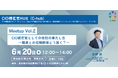 自治体DXのキーパーソン「CIO補佐官」コミュニティ『CIO補佐官HUB』 6月20日(金)に「C-hub Meetup Vol.2」を開催!